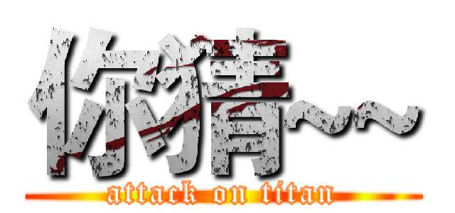 你猜~~ (attack on titan)