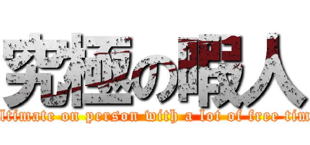 究極の暇人 (Ultimate on person with a lot of free time)