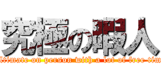 究極の暇人 (Ultimate on person with a lot of free time)