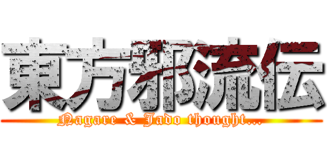 東方邪流伝 (Nagare & Jado thought…)