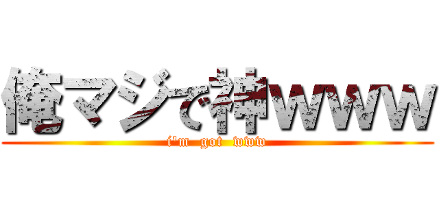 俺マジで神ｗｗｗ (i'm  got  www)