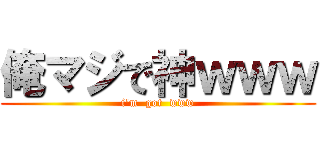 俺マジで神ｗｗｗ (i'm  got  www)