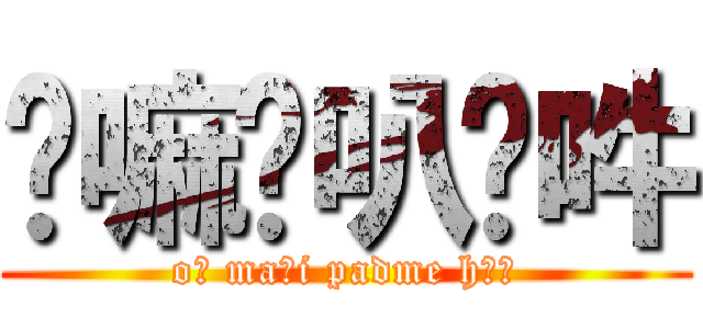 唵嘛呢叭咪吽 (oṃ maṇi padme hūṃ)