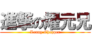 進撃の燿元兄 (Lenny Chopper)
