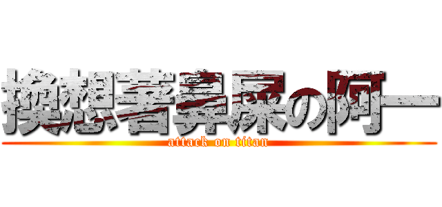 換想著鼻屎の阿一 (attack on titan)