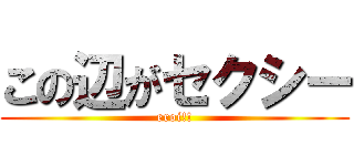 この辺がセクシー (eroi!!)