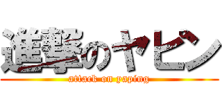進撃のヤピン (attack on yaping)