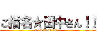 ご指名★田中さん！！ (tanakadadilidadili)