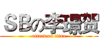 ＳＢの李璟贺 (attack on titan)