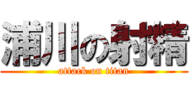 浦川の射精 (attack on titan)