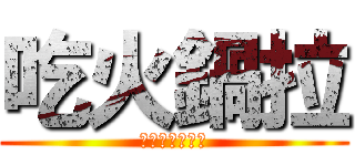 吃火鍋拉 (吃吃吃吃吃吃吃)