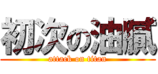 初次の油膩 (attack on titan)