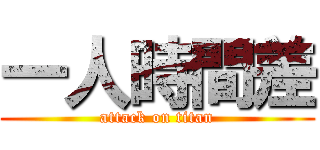 一人時間差 (attack on titan)