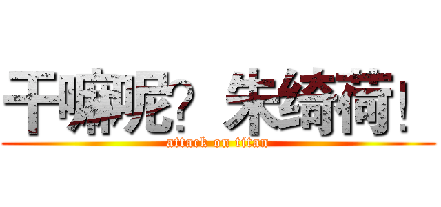 干嘛呢？朱绮荷！ (attack on titan)