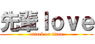 先輩ｌｏｖｅ (attack on titan)