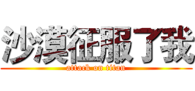 沙漠征服了我 (attack on titan)