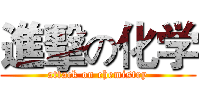 進擊の化学 (attack on chemistry)