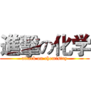 進擊の化学 (attack on chemistry)