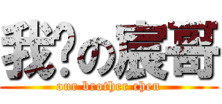 我们の宸哥 (our brother chen)