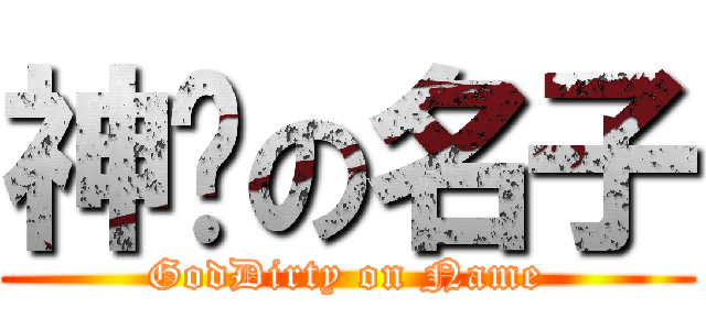 神髒の名子 (GodDirty on Name)
