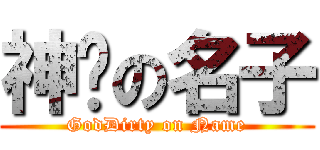 神髒の名子 (GodDirty on Name)