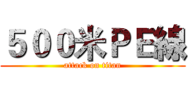 ５００米ＰＥ線 (attack on titan)
