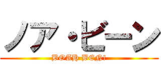 ノア・ビーン (BOAH BEN!)