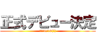 正式デビュー決定 (明後日6/18(水))