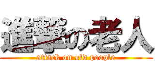進撃の老人 (attack on old people)