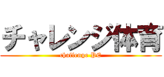 チャレンジ体育 (challenge PE)