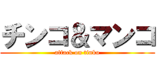 チンコ＆マンコ (attack on tinko)