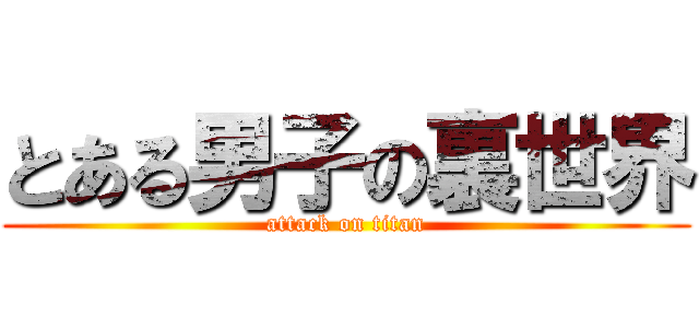 とある男子の裏世界 (attack on titan)