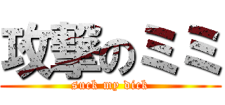 攻撃のミミ (suck my dick)