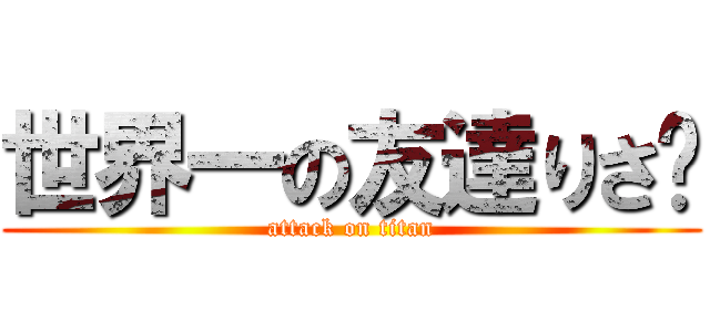 世界一の友達りさ❤ (attack on titan)