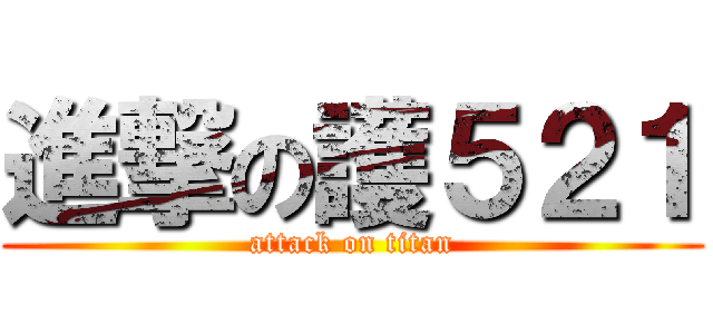 進撃の護５２１ (attack on titan)