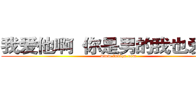 我爱他啊  你是男的我也爱呢！ (www.fuliqu.com)