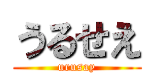 うるせえ (urusay)