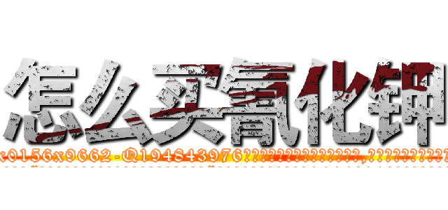 怎么买氰化钾 (怎么买氰化钾【电.话186x0156x9662-Q194843976林氏药业】我们做的是长期生意,靠的是老客户长期支持
参考消息网2月20日报道 韩媒称，“剩女多、离婚率高的城市，房价一定会上涨。”这是中国经济学家金岩石2016年12月参加在上海举行的房地产相关论坛时说的话。
)