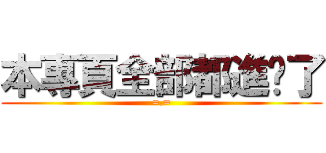 本專頁全部都進擊了 (=.=)