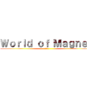 Ｗｏｒｌｄ ｏｆ Ｍａｇｎｅｔ (磁石の世界)