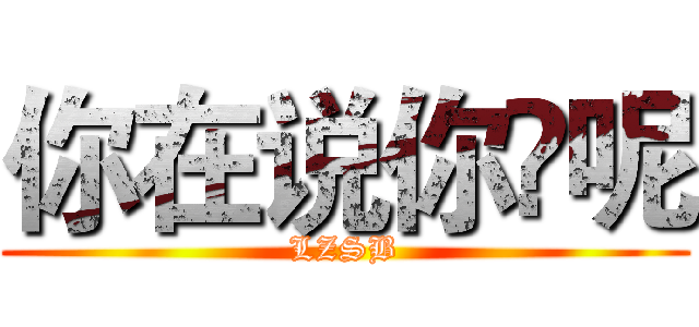 你在说你♘呢 (LZSB)