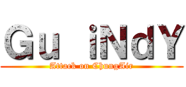 Ｇｕ ｉＮｄＹ (Attack on ChungAir)