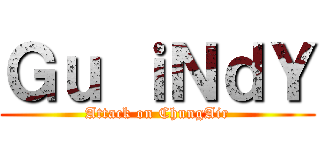 Ｇｕ ｉＮｄＹ (Attack on ChungAir)