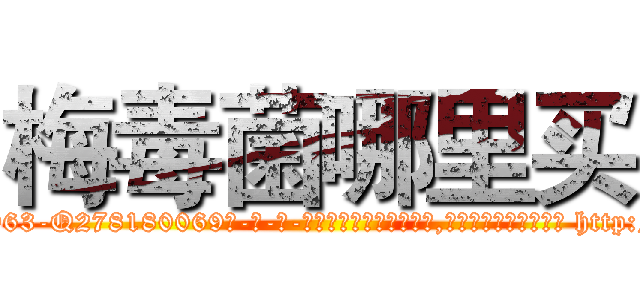梅毒菌哪里买 (梅毒菌哪里买【电-186x2687x6963-Q278180069元-吉-药-业】我们做的是长期生意,靠的是老客户长期支持 http://sngk.net/LfyGZV
)