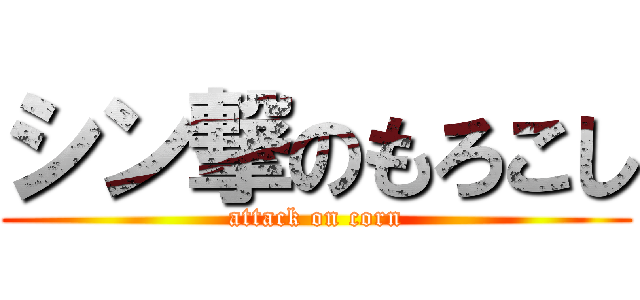 シン撃のもろこし (attack on corn)