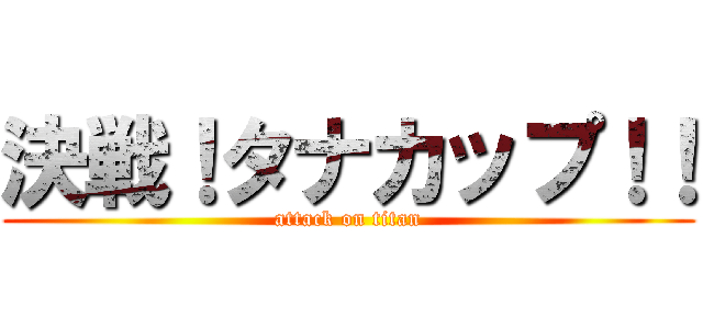 決戦！タナカップ！！ (attack on titan)