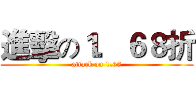 進擊の１．６８折 (attack on 1.68)