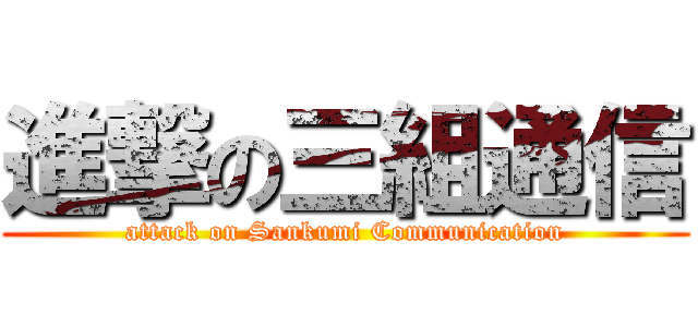 進撃の三組通信 (attack on Sankumi Communication)