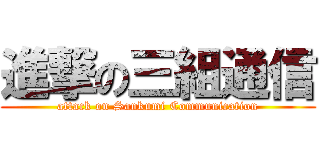 進撃の三組通信 (attack on Sankumi Communication)