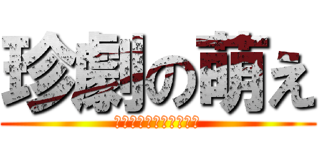 珍劇の萌え (天然記念物ﾄｶﾁｬﾐﾝ)